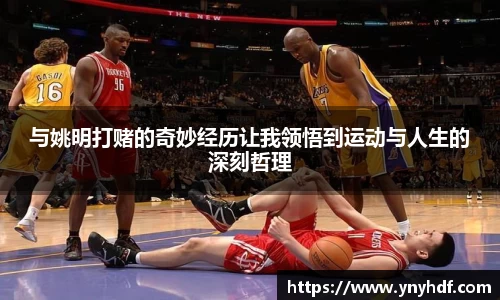 与姚明打赌的奇妙经历让我领悟到运动与人生的深刻哲理