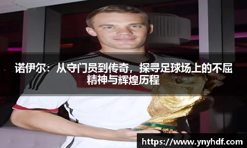 诺伊尔：从守门员到传奇，探寻足球场上的不屈精神与辉煌历程