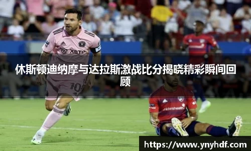 休斯顿迪纳摩与达拉斯激战比分揭晓精彩瞬间回顾
